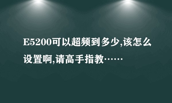 E5200可以超频到多少,该怎么设置啊,请高手指教……