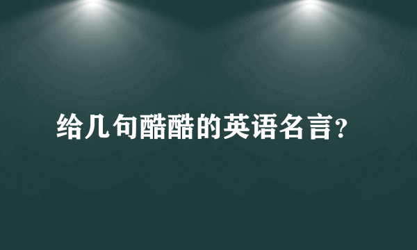 给几句酷酷的英语名言？