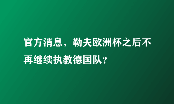 官方消息，勒夫欧洲杯之后不再继续执教德国队？