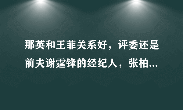 那英和王菲关系好，评委还是前夫谢霆锋的经纪人，张柏芝太难了