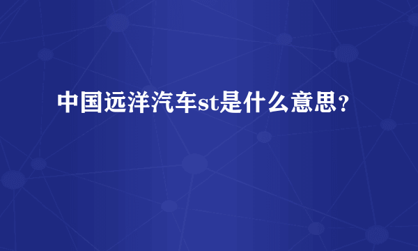 中国远洋汽车st是什么意思？