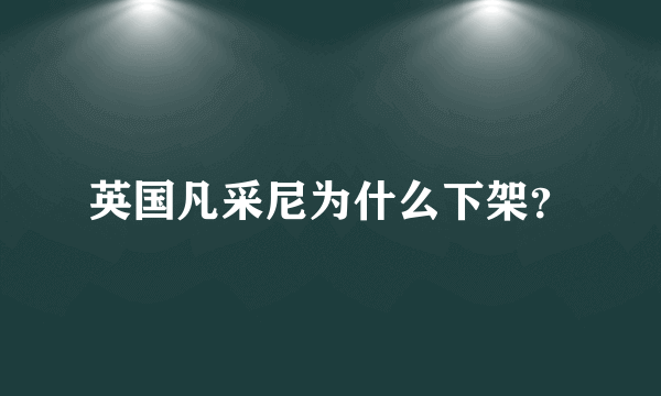 英国凡采尼为什么下架？