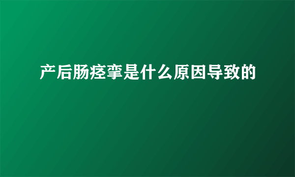 产后肠痉挛是什么原因导致的