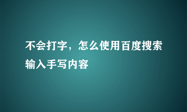 不会打字，怎么使用百度搜索输入手写内容