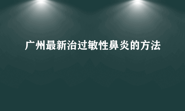 广州最新治过敏性鼻炎的方法