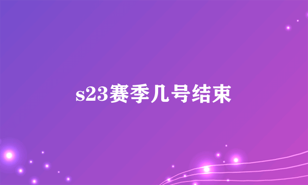 s23赛季几号结束