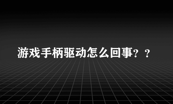 游戏手柄驱动怎么回事？？