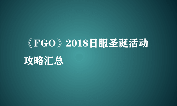 《FGO》2018日服圣诞活动攻略汇总