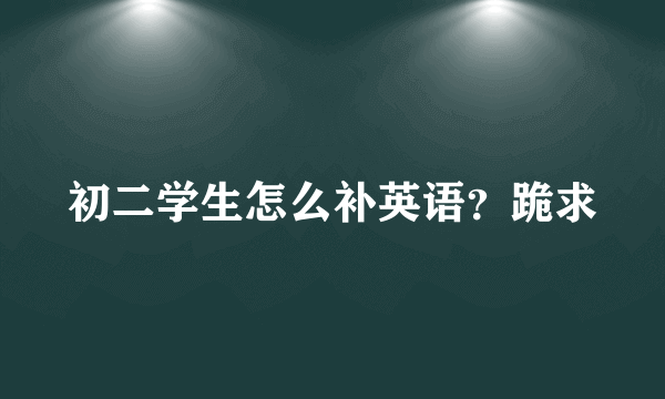 初二学生怎么补英语？跪求