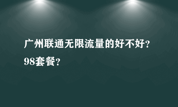 广州联通无限流量的好不好？98套餐？