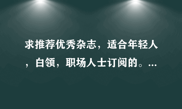 求推荐优秀杂志，适合年轻人，白领，职场人士订阅的。复制的请绕行。