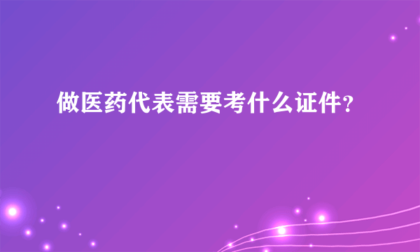 做医药代表需要考什么证件？