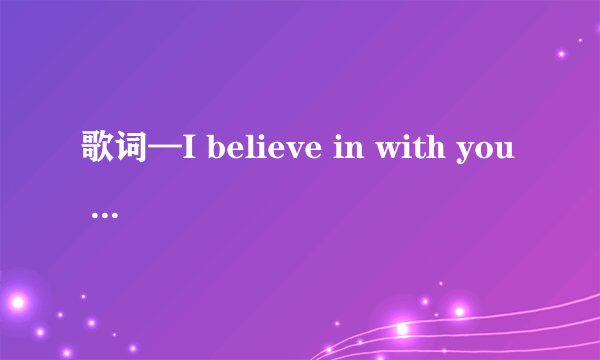 歌词—I believe in with you 女唱 英文歌