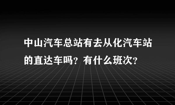 中山汽车总站有去从化汽车站的直达车吗？有什么班次？