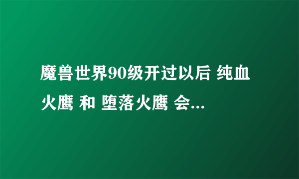 魔兽世界90级开过以后 纯血火鹰 和 堕落火鹰 会绝版么？