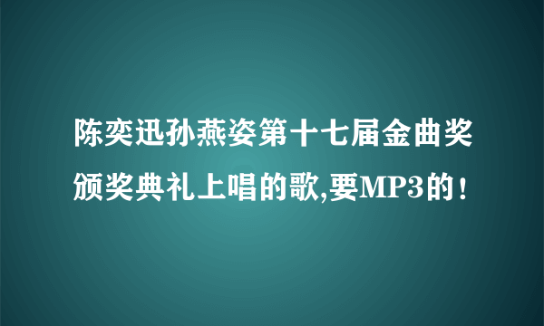 陈奕迅孙燕姿第十七届金曲奖颁奖典礼上唱的歌,要MP3的！