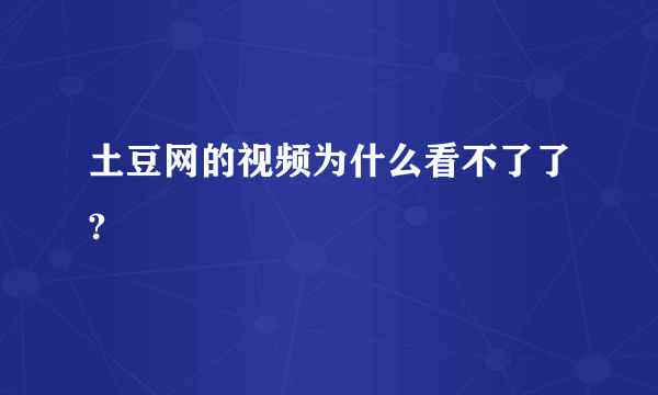 土豆网的视频为什么看不了了?