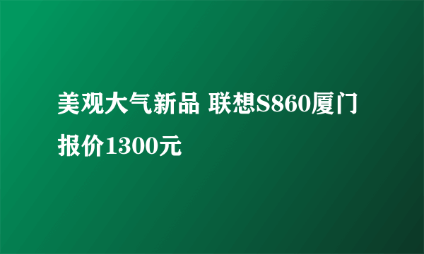 美观大气新品 联想S860厦门报价1300元