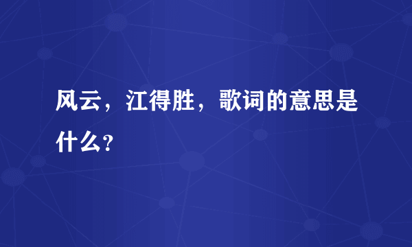 风云，江得胜，歌词的意思是什么？