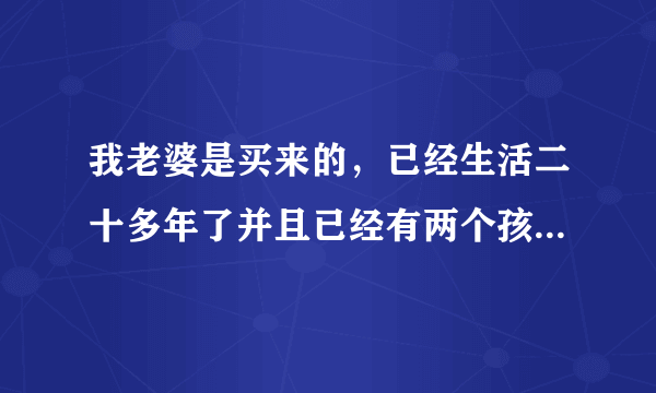 我老婆是买来的，已经生活二十多年了并且已经有两个孩子，，现在离婚，我要承担买卖人口的法律后果吗？