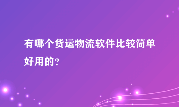 有哪个货运物流软件比较简单好用的？