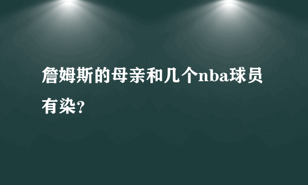 詹姆斯的母亲和几个nba球员有染？