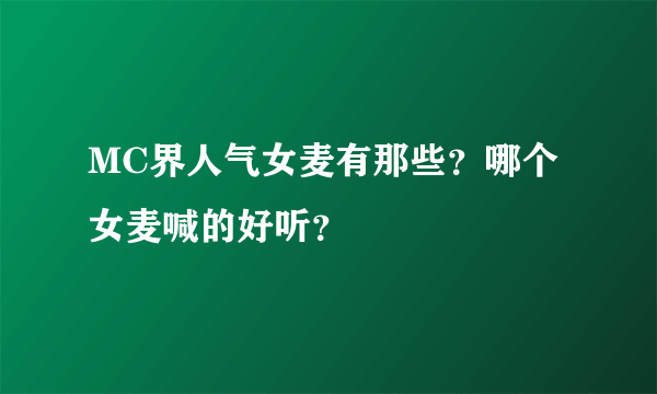 MC界人气女麦有那些？哪个女麦喊的好听？