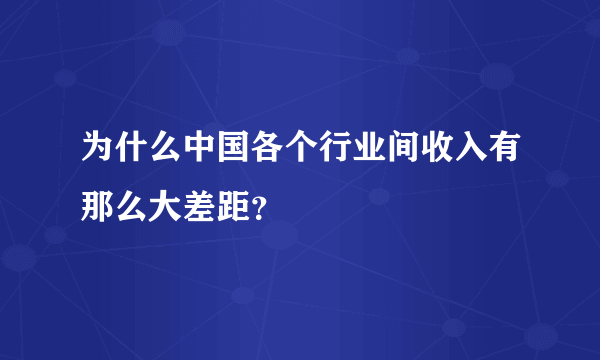 为什么中国各个行业间收入有那么大差距？