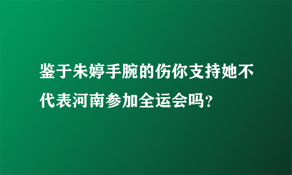 鉴于朱婷手腕的伤你支持她不代表河南参加全运会吗？