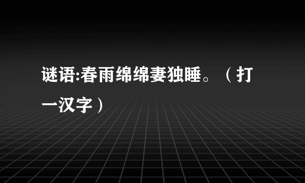 谜语:春雨绵绵妻独睡。（打一汉字）