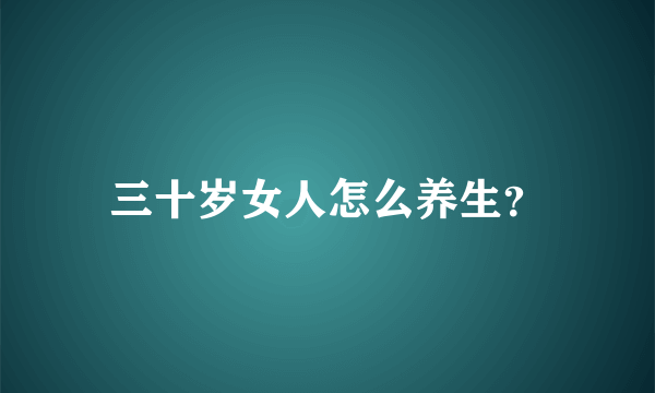 三十岁女人怎么养生？