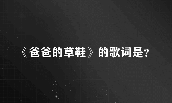 《爸爸的草鞋》的歌词是？