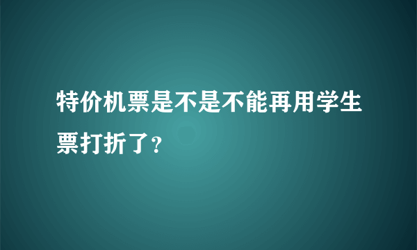 特价机票是不是不能再用学生票打折了？