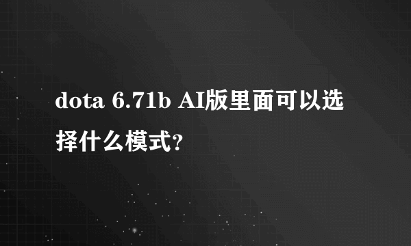 dota 6.71b AI版里面可以选择什么模式？