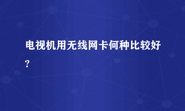 电视机用无线网卡何种比较好?