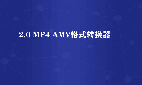 2.0 MP4 AMV格式转换器