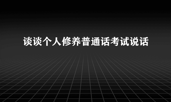 谈谈个人修养普通话考试说话