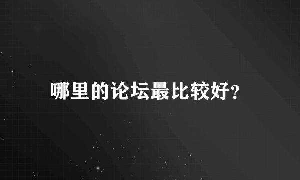 哪里的论坛最比较好？