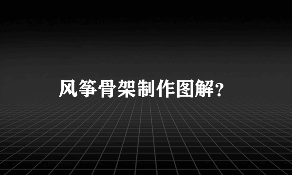 风筝骨架制作图解？