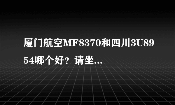 厦门航空MF8370和四川3U8954哪个好？请坐过的给点见解，谢谢！！