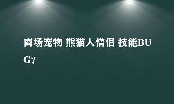 商场宠物 熊猫人僧侣 技能BUG？