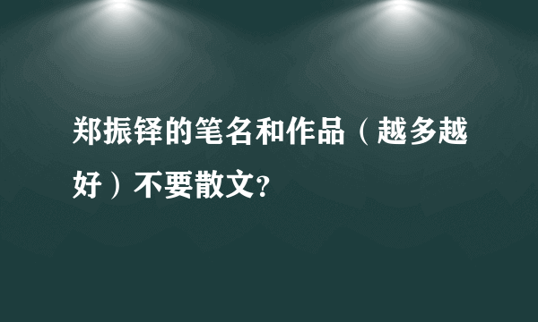 郑振铎的笔名和作品（越多越好）不要散文？