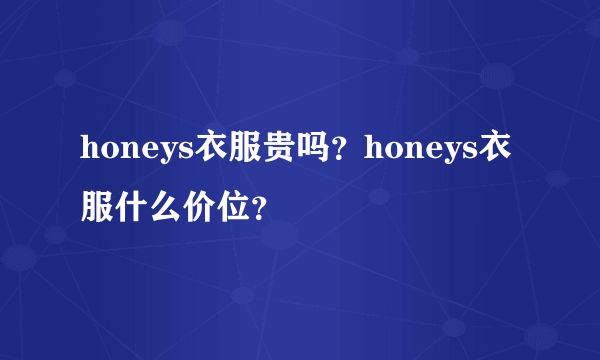 honeys衣服贵吗？honeys衣服什么价位？