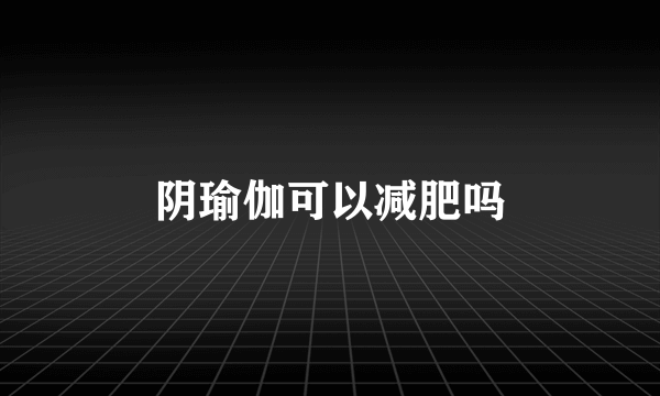 阴瑜伽可以减肥吗