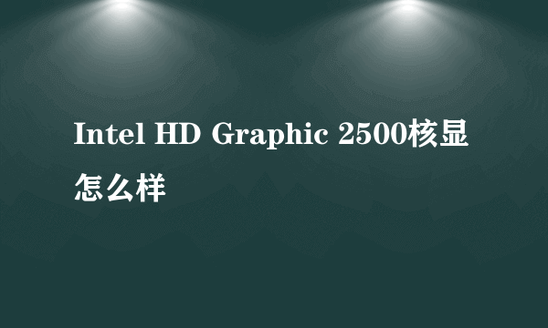 Intel HD Graphic 2500核显怎么样