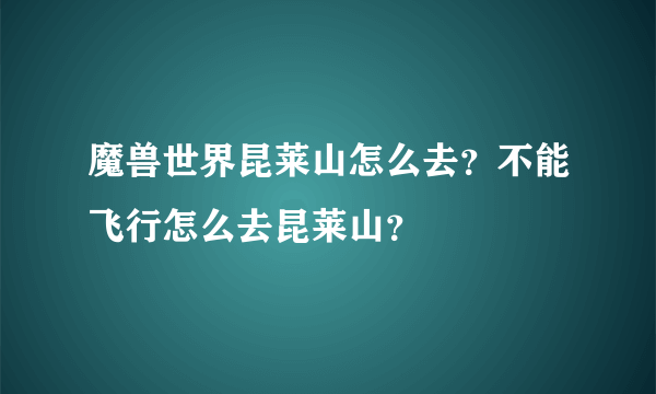 魔兽世界昆莱山怎么去？不能飞行怎么去昆莱山？