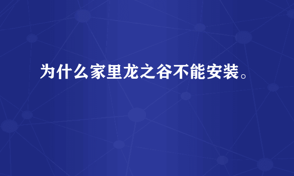 为什么家里龙之谷不能安装。