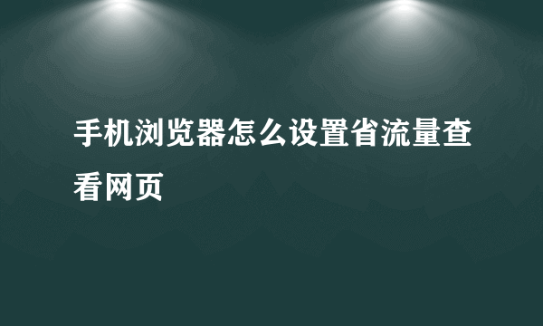 手机浏览器怎么设置省流量查看网页