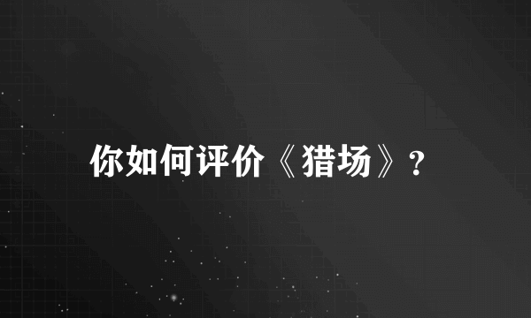 你如何评价《猎场》？