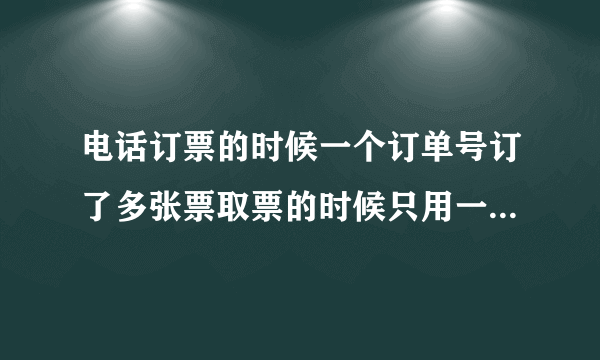 电话订票的时候一个订单号订了多张票取票的时候只用一张身份证就可以取票吗？